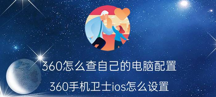 360怎么查自己的电脑配置 360手机卫士ios怎么设置？